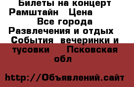 Билеты на концерт Рамштайн › Цена ­ 210 - Все города Развлечения и отдых » События, вечеринки и тусовки   . Псковская обл.